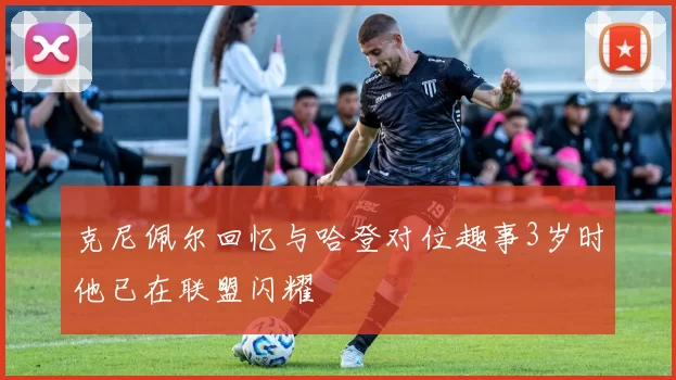 克尼佩尔回忆与哈登对位趣事3岁时他已在联盟闪耀