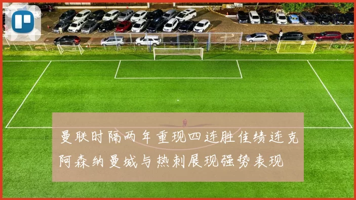 曼联时隔两年重现四连胜佳绩连克阿森纳曼城与热刺展现强势表现