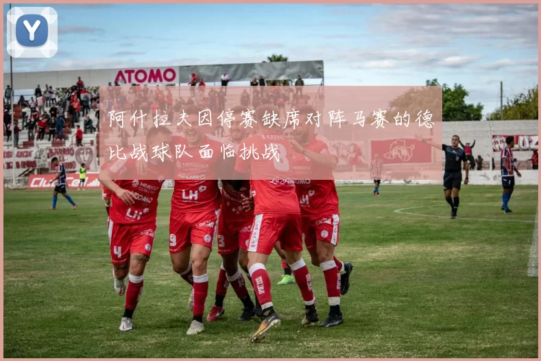 阿什拉夫因停赛缺席对阵马赛的德比战球队面临挑战