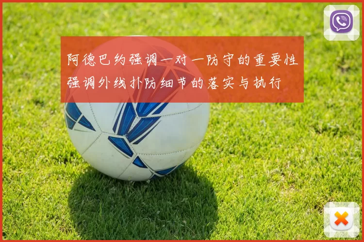 阿德巴约强调一对一防守的重要性强调外线扑防细节的落实与执行