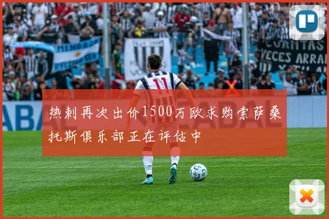 热刺再次出价1500万欧求购索萨桑托斯俱乐部正在评估中